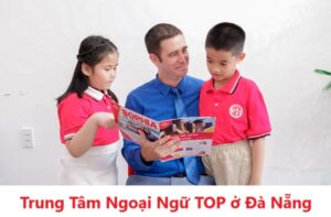 Tìm kiếm những TOP Trung tâm Ngoại Ngữ chất lượng cao, uy tín ở Thành phố Đà Nẵng